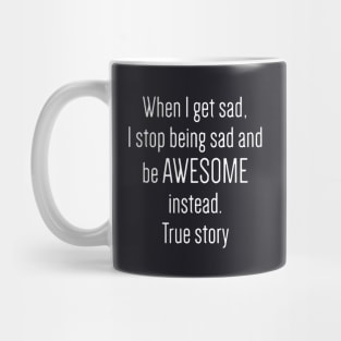 When I Get Sad I Stop Being Sad And Be Awesome Instead True Story Awesome Mug